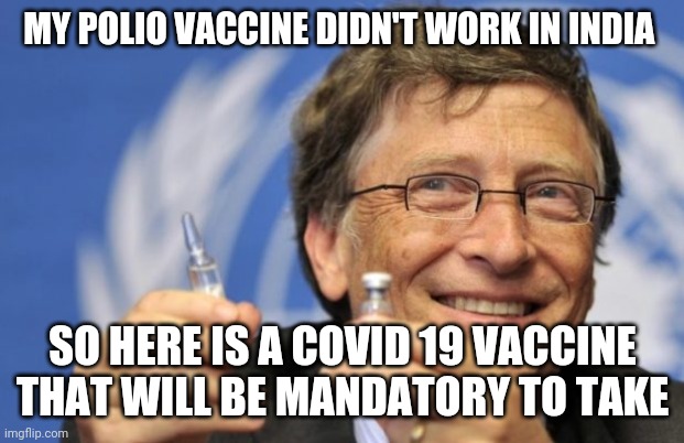 BILL KILL GATES | MY POLIO VACCINE DIDN'T WORK IN INDIA; SO HERE IS A COVID 19 VACCINE THAT WILL BE MANDATORY TO TAKE | image tagged in bill gates loves vaccines | made w/ Imgflip meme maker