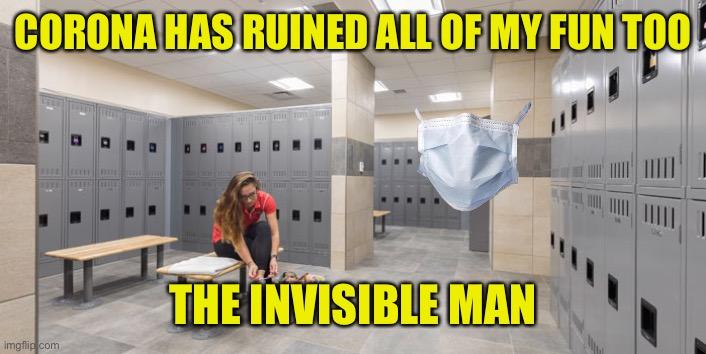 Corona Affects All | CORONA HAS RUINED ALL OF MY FUN TOO; THE INVISIBLE MAN | image tagged in corona,invisible man,girls locker room,mask | made w/ Imgflip meme maker