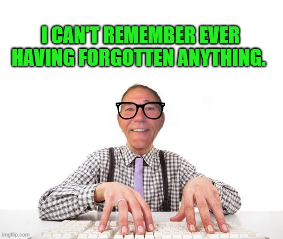 i don't remember forgetting anything! | I CAN'T REMEMBER EVER HAVING FORGOTTEN ANYTHING. | image tagged in kewlew,joke | made w/ Imgflip meme maker