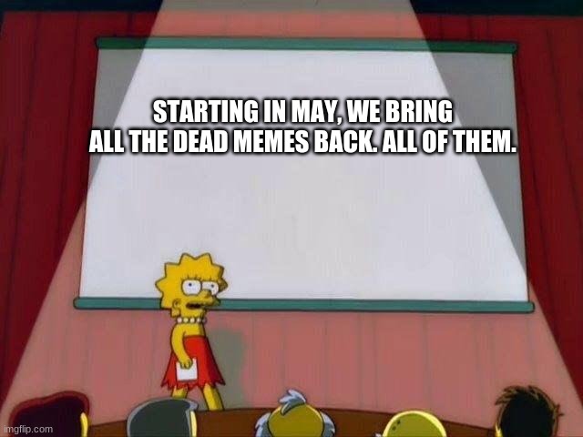 Bring 'Em Back | STARTING IN MAY, WE BRING ALL THE DEAD MEMES BACK. ALL OF THEM. | image tagged in lisa simpson's presentation,dead memes,bring back the dead memes may,month,do it | made w/ Imgflip meme maker