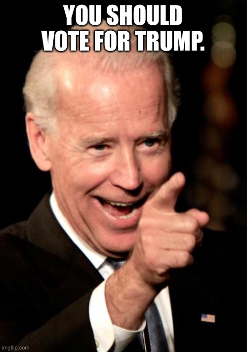 Smilin Biden | YOU SHOULD VOTE FOR TRUMP. | image tagged in memes,smilin biden | made w/ Imgflip meme maker