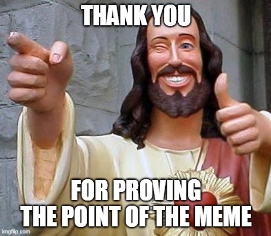 Jesus thanks you | THANK YOU FOR PROVING THE POINT OF THE MEME | image tagged in jesus thanks you | made w/ Imgflip meme maker