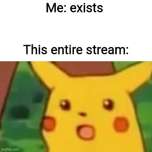 Surprised Pikachu | Me: exists; This entire stream: | image tagged in memes,surprised pikachu | made w/ Imgflip meme maker