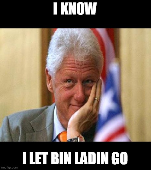 smiling bill clinton | I KNOW I LET BIN LADIN GO | image tagged in smiling bill clinton | made w/ Imgflip meme maker