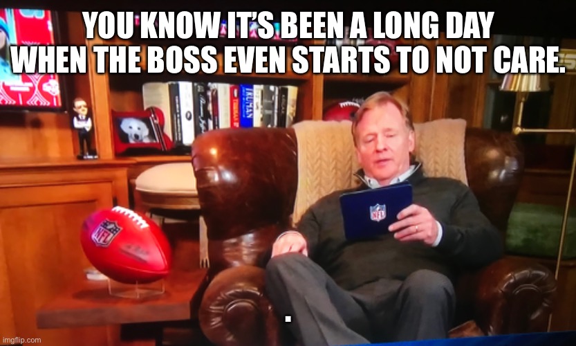 Screw this, I give up | YOU KNOW IT’S BEEN A LONG DAY WHEN THE BOSS EVEN STARTS TO NOT CARE. . | image tagged in nfl,nfl memes,roger goodell,truth | made w/ Imgflip meme maker