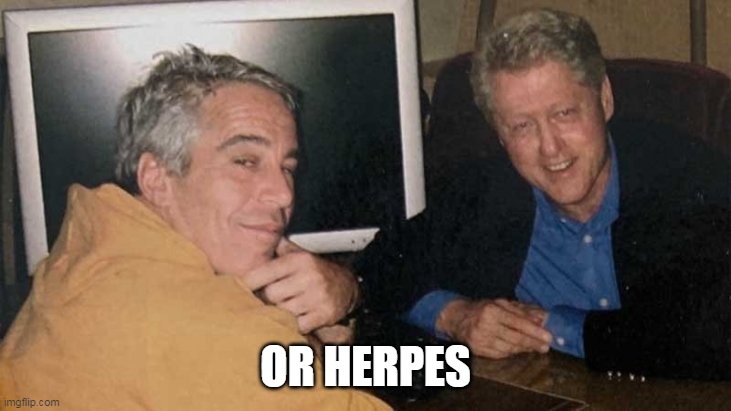 Epstein Clinton Memes | OR HERPES | image tagged in epstein clinton memes | made w/ Imgflip meme maker