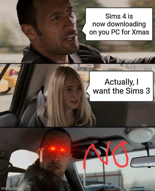 Sims | Sims 4 is now downloading on you PC for Xmas; Actually, I want the Sims 3 | image tagged in memes,the rock driving,the sims | made w/ Imgflip meme maker