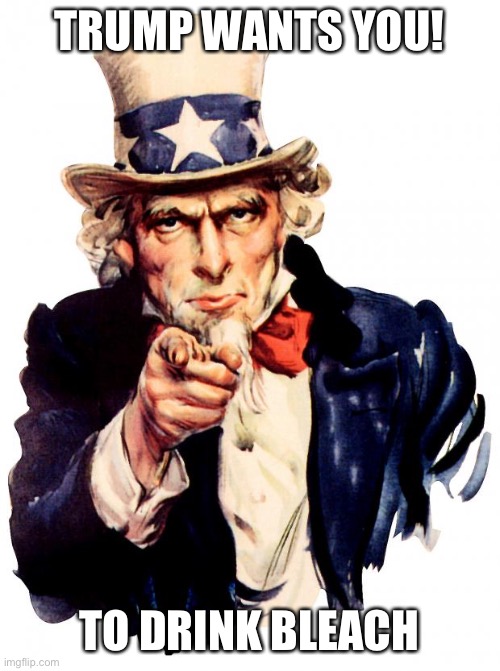 Uncle Sam | TRUMP WANTS YOU! TO DRINK BLEACH | image tagged in memes,uncle sam | made w/ Imgflip meme maker