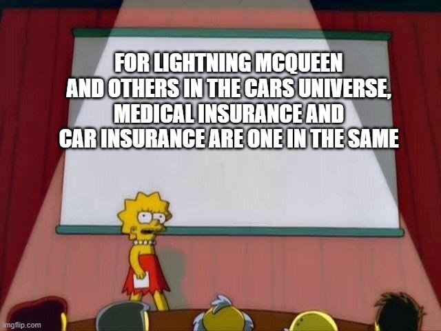 Lisa Simpson's Presentation | FOR LIGHTNING MCQUEEN AND OTHERS IN THE CARS UNIVERSE, MEDICAL INSURANCE AND CAR INSURANCE ARE ONE IN THE SAME | image tagged in lisa simpson's presentation | made w/ Imgflip meme maker