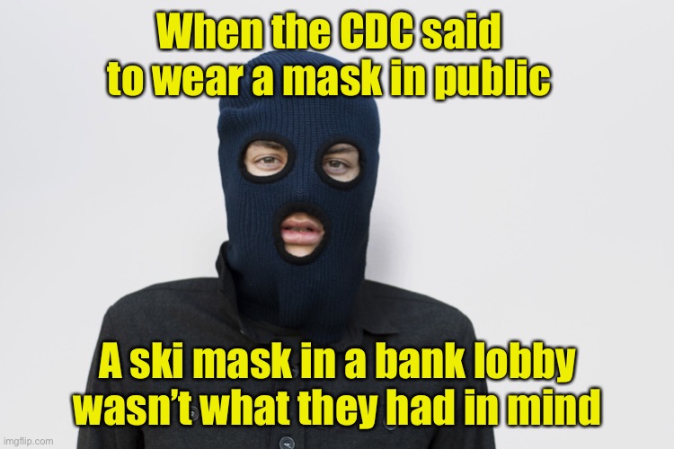 Just so ya know | When the CDC said to wear a mask in public; A ski mask in a bank lobby wasn’t what they had in mind | image tagged in ski mask robber,face mask | made w/ Imgflip meme maker