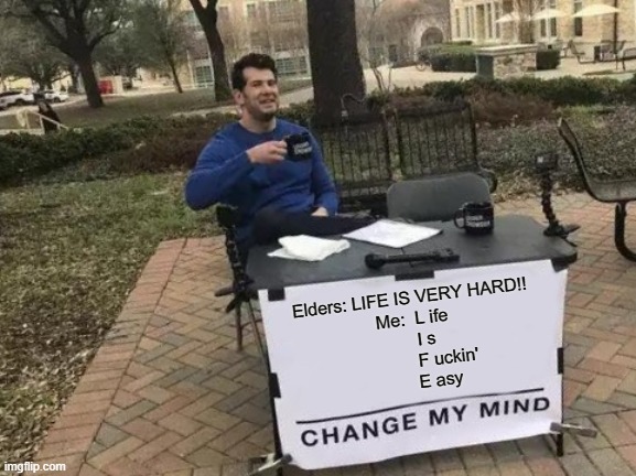 Change my mind.. | Elders: LIFE IS VERY HARD!!

Me:  L ife
     I s
             F uckin'
         E asy | image tagged in memes,change my mind,life | made w/ Imgflip meme maker