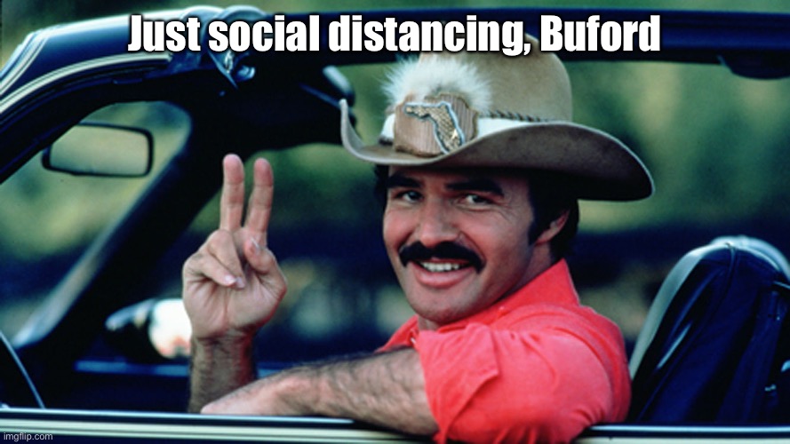 Burt Reynolds as The Bandit | Just social distancing, Buford | image tagged in burt reynolds as the bandit | made w/ Imgflip meme maker