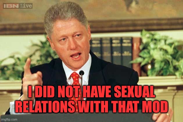 Bill Clinton - Sexual Relations | I DID NOT HAVE SEXUAL RELATIONS WITH THAT MOD | image tagged in bill clinton - sexual relations | made w/ Imgflip meme maker