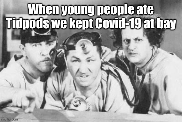 Doctor Stooges | When young people ate Tidpods we kept Covid-19 at bay | image tagged in doctor stooges | made w/ Imgflip meme maker