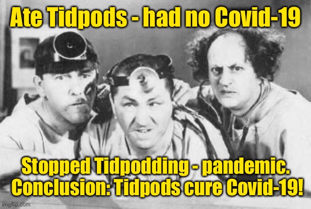 Doctor Stooges | Ate Tidpods - had no Covid-19; Stopped Tidpodding - pandemic.  Conclusion: Tidpods cure Covid-19! | image tagged in doctor stooges | made w/ Imgflip meme maker