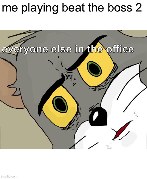 Unsettled Tom | me playing beat the boss 2; everyone else in the office | image tagged in memes,unsettled tom | made w/ Imgflip meme maker