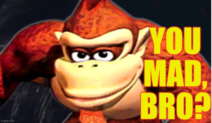 Donkey Kong’s Seducing Face | YOU MAD, BRO? | image tagged in donkey kongs seducing face | made w/ Imgflip meme maker