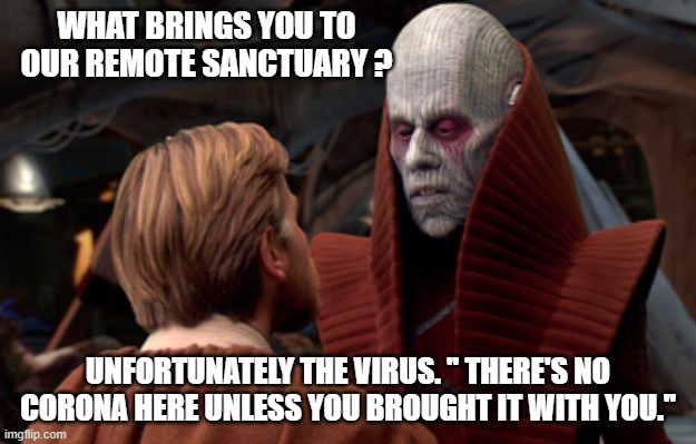 Obi Wan Corona | WHAT BRINGS YOU TO OUR REMOTE SANCTUARY ? UNFORTUNATELY THE VIRUS. '' THERE'S NO CORONA HERE UNLESS YOU BROUGHT IT WITH YOU.'' | image tagged in coronavirus,star wars,obi wan kenobi,revenge of the sith,funny memes | made w/ Imgflip meme maker