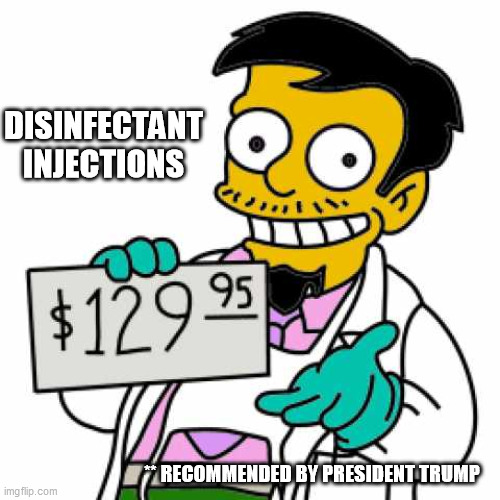 Recommended Treatment | DISINFECTANT INJECTIONS; ** RECOMMENDED BY PRESIDENT TRUMP | image tagged in donald trump,coronavirus,disinfectant | made w/ Imgflip meme maker