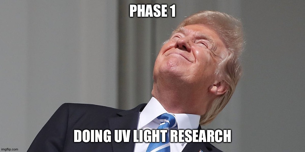 Snakeoil COVID research | PHASE 1; DOING UV LIGHT RESEARCH | image tagged in donald trump,trump,idiot | made w/ Imgflip meme maker