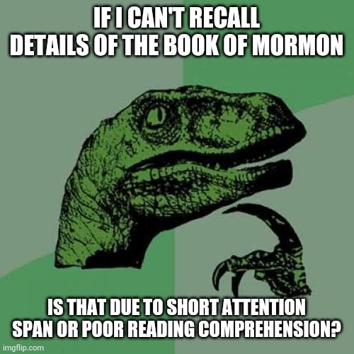 Philosophical questions from an extinct creature | IF I CAN'T RECALL DETAILS OF THE BOOK OF MORMON; IS THAT DUE TO SHORT ATTENTION SPAN OR POOR READING COMPREHENSION? | image tagged in memes,philosoraptor | made w/ Imgflip meme maker