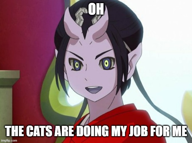 Kuuten | OH THE CATS ARE DOING MY JOB FOR ME | image tagged in kuuten | made w/ Imgflip meme maker