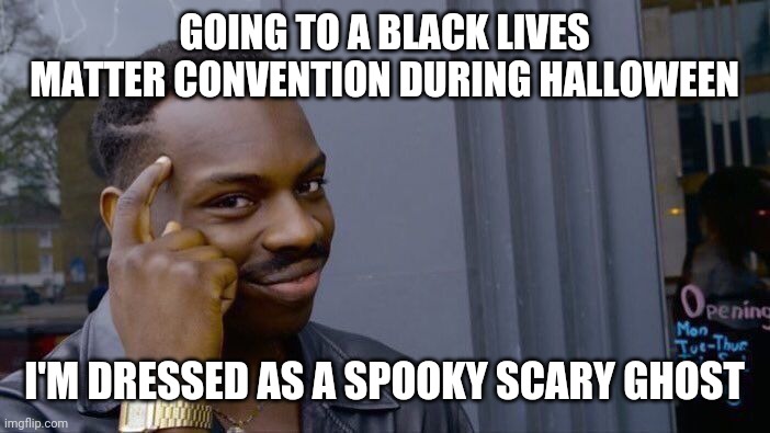 Roll Safe Think About It | GOING TO A BLACK LIVES MATTER CONVENTION DURING HALLOWEEN; I'M DRESSED AS A SPOOKY SCARY GHOST | image tagged in memes,roll safe think about it | made w/ Imgflip meme maker
