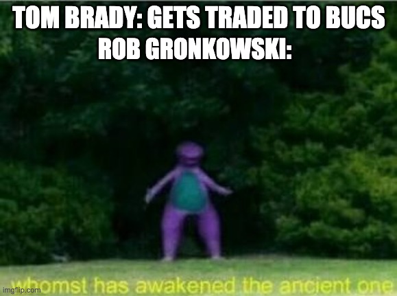 Whomst has awakened the ancient one | TOM BRADY: GETS TRADED TO BUCS; ROB GRONKOWSKI: | image tagged in whomst has awakened the ancient one | made w/ Imgflip meme maker