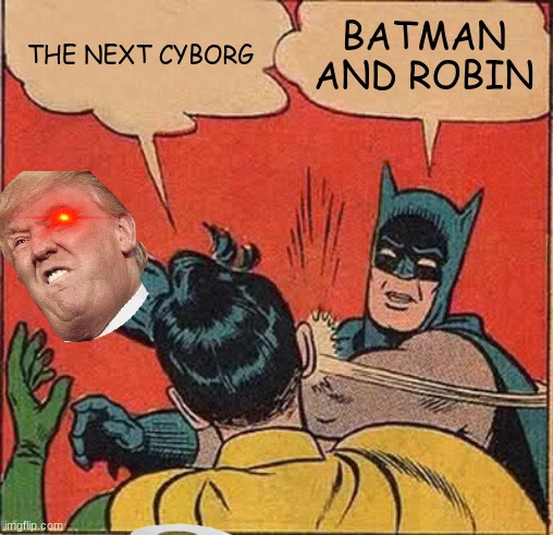 Batman Slapping Robin Meme | THE NEXT CYBORG; BATMAN AND ROBIN | image tagged in memes,batman slapping robin | made w/ Imgflip meme maker