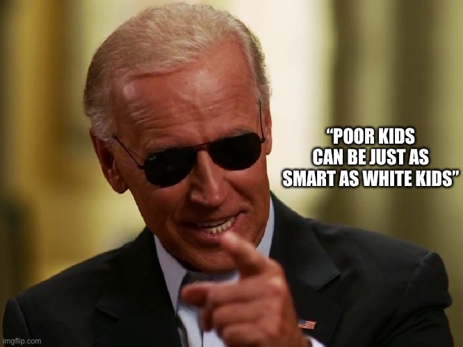 Cool Joe Biden | “POOR KIDS CAN BE JUST AS SMART AS WHITE KIDS” | image tagged in cool joe biden | made w/ Imgflip meme maker