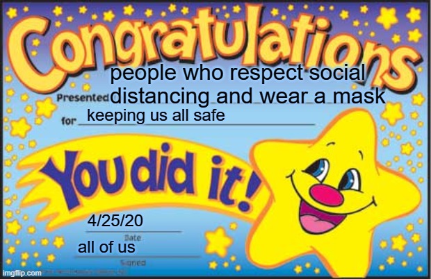 Happy Star Congratulations | people who respect social distancing and wear a mask; keeping us all safe; 4/25/20; all of us | image tagged in memes,happy star congratulations | made w/ Imgflip meme maker