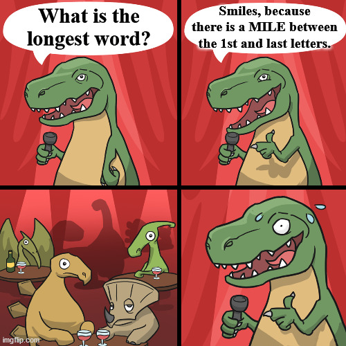 Dad joke | Smiles, because there is a MILE between the 1st and last letters. What is the longest word? | image tagged in bad joke trex,dad joke | made w/ Imgflip meme maker