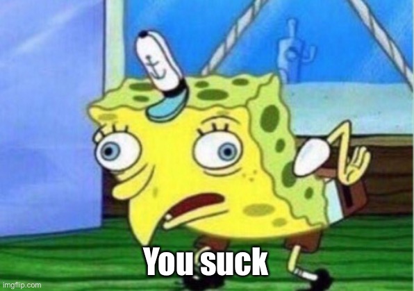 Mocking Spongebob Meme | You suck | image tagged in memes,mocking spongebob | made w/ Imgflip meme maker