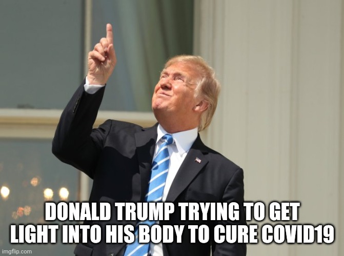 trump eclipse | DONALD TRUMP TRYING TO GET LIGHT INTO HIS BODY TO CURE COVID19 | image tagged in trump eclipse,donald trump is an idiot,trump is a moron,blinded by the light,covidiots | made w/ Imgflip meme maker
