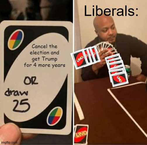 Watch how fast this corona hysteria clears up if that were to happen. | Liberals:; Cancel the election and get Trump for 4 more years | image tagged in memes,uno draw 25 cards,coronavirus,president trump,trump 2020 | made w/ Imgflip meme maker