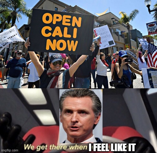 Newsome Get There | I FEEL LIKE IT | image tagged in we get there when we get there,gavin newsome,california,political meme,politicians suck,coronavirus | made w/ Imgflip meme maker