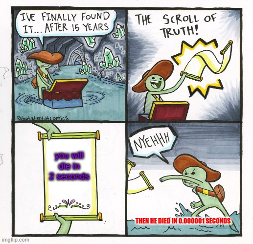 he died in 0.0000000000001 second | you will die in 2 seconds; THEN HE DIED IN 0.000001 SECONDS | image tagged in memes,the scroll of truth | made w/ Imgflip meme maker