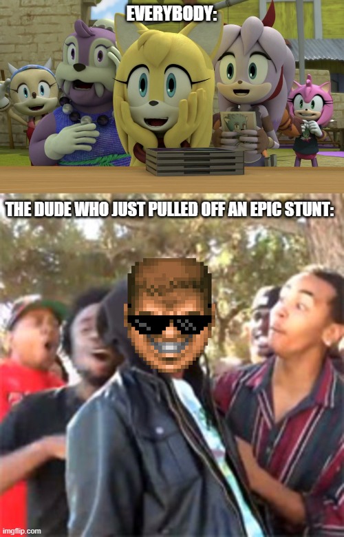 EVERYBODY: THE DUDE WHO JUST PULLED OFF AN EPIC STUNT: | image tagged in black boy roast | made w/ Imgflip meme maker