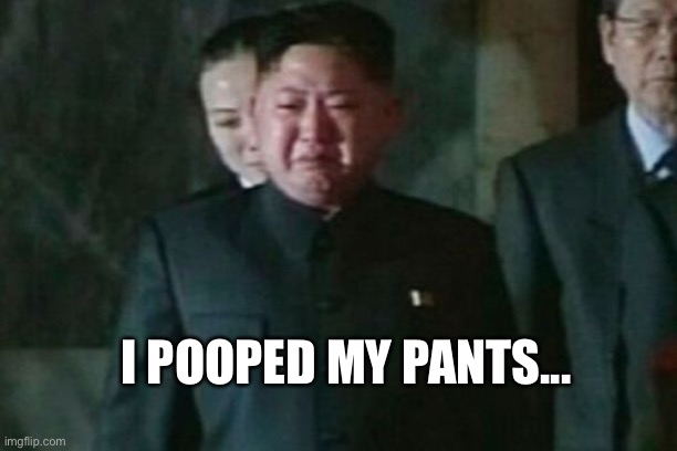 Kim Jung Un | I POOPED MY PANTS... | image tagged in memes,kim jong un sad | made w/ Imgflip meme maker