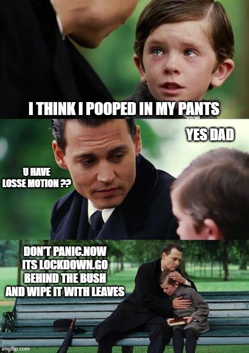 LOCKDOWN PAIN | I THINK I POOPED IN MY PANTS; YES DAD; U HAVE LOSSE MOTION ?? DON'T PANIC.NOW ITS LOCKDOWN.GO BEHIND THE BUSH AND WIPE IT WITH LEAVES | image tagged in memes,finding neverland | made w/ Imgflip meme maker