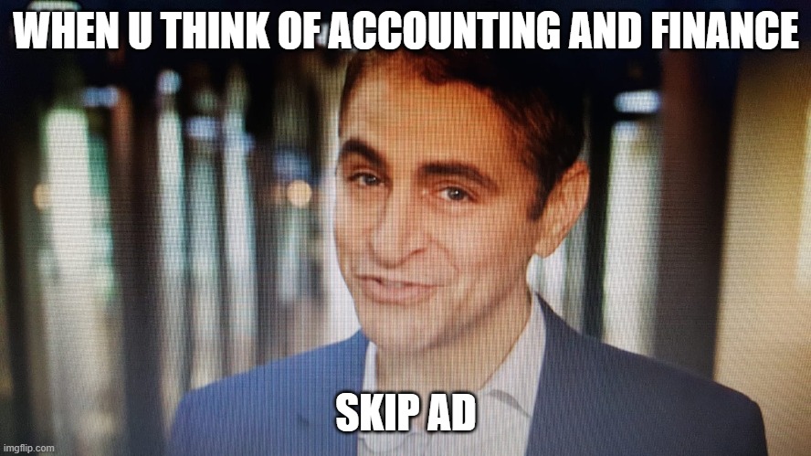 skippyad | WHEN U THINK OF ACCOUNTING AND FINANCE; SKIP AD | image tagged in fun | made w/ Imgflip meme maker