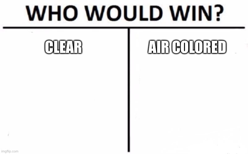 Who Would Win? | CLEAR; AIR COLORED | image tagged in memes,who would win | made w/ Imgflip meme maker