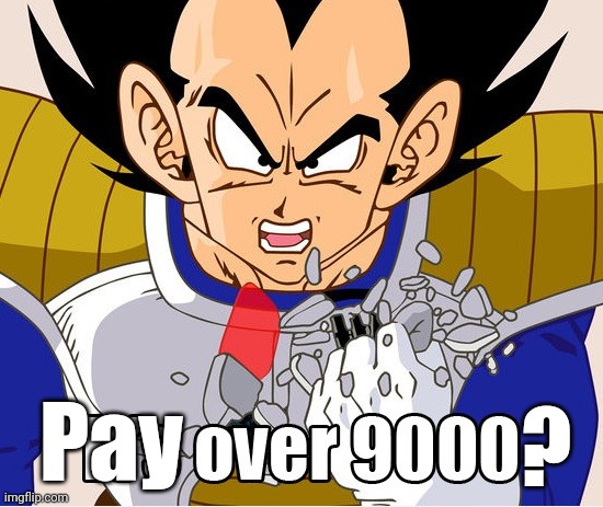 Pay over 9000?! | Pay; ? | image tagged in it's over 9000 dragon ball z newer animation,memes,its over 9000,dragon | made w/ Imgflip meme maker