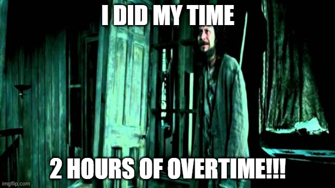 When the Boss asks me to do more overtime | I DID MY TIME; 2 HOURS OF OVERTIME!!! | image tagged in sirius black | made w/ Imgflip meme maker