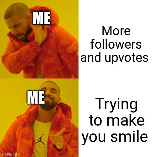 Drake Hotline Bling | ME; More followers and upvotes; ME; Trying to make you smile | image tagged in memes,drake hotline bling | made w/ Imgflip meme maker