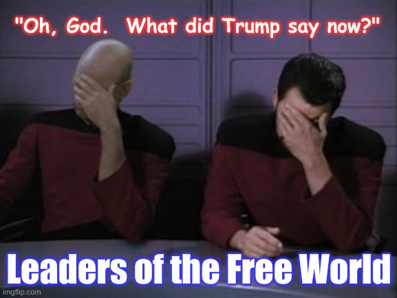 Trump, fail | "Oh, God.  What did Trump say now?"; Leaders of the Free World | image tagged in picard riker faceplam,trump,stupid,failure,duhhh dumbass | made w/ Imgflip meme maker