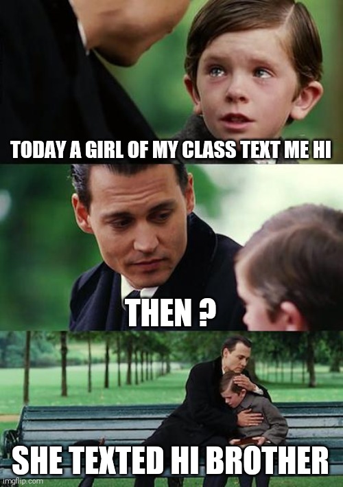 Finding Neverland | TODAY A GIRL OF MY CLASS TEXT ME HI; THEN ? SHE TEXTED HI BROTHER | image tagged in memes,finding neverland | made w/ Imgflip meme maker