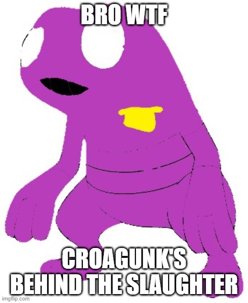 Croagunk is behind the slaughter | BRO WTF; CROAGUNK'S BEHIND THE SLAUGHTER | image tagged in croagunk | made w/ Imgflip meme maker