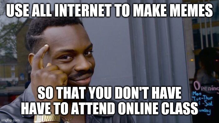 Roll Safe Think About It | USE ALL INTERNET TO MAKE MEMES; SO THAT YOU DON'T HAVE HAVE TO ATTEND ONLINE CLASS | image tagged in memes,roll safe think about it | made w/ Imgflip meme maker