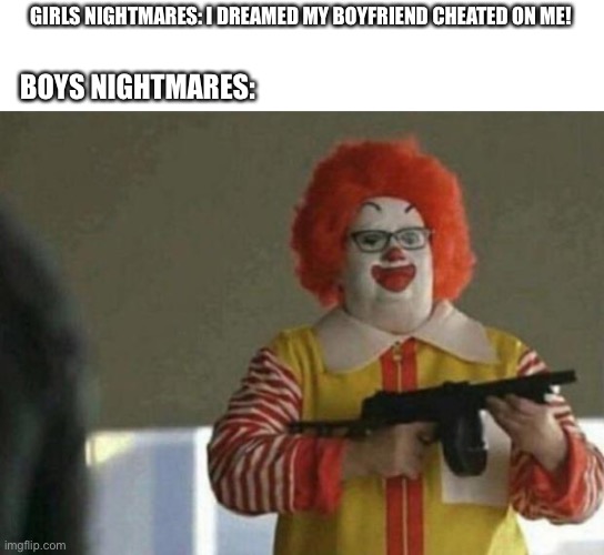 True Fear | GIRLS NIGHTMARES: I DREAMED MY BOYFRIEND CHEATED ON ME! BOYS NIGHTMARES: | image tagged in memes,scary,mcdonalds,funny,boys vs girls | made w/ Imgflip meme maker